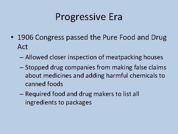 Progressive Era • 1906 Congress passed the Pure Food and Drug Act – Allowed