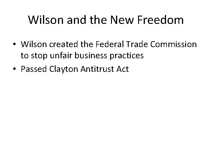 Wilson and the New Freedom • Wilson created the Federal Trade Commission to stop