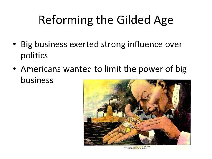 Reforming the Gilded Age • Big business exerted strong influence over politics • Americans