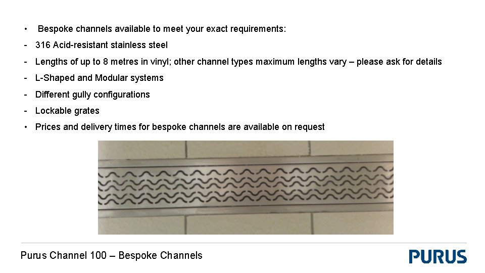  • Bespoke channels available to meet your exact requirements: - 316 Acid-resistant stainless