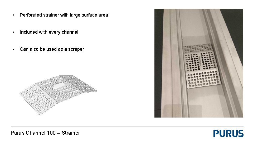  • Perforated strainer with large surface area • Included with every channel •