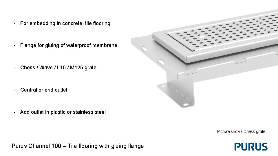 - For embedding in concrete, tile flooring - Flange for gluing of waterproof membrane