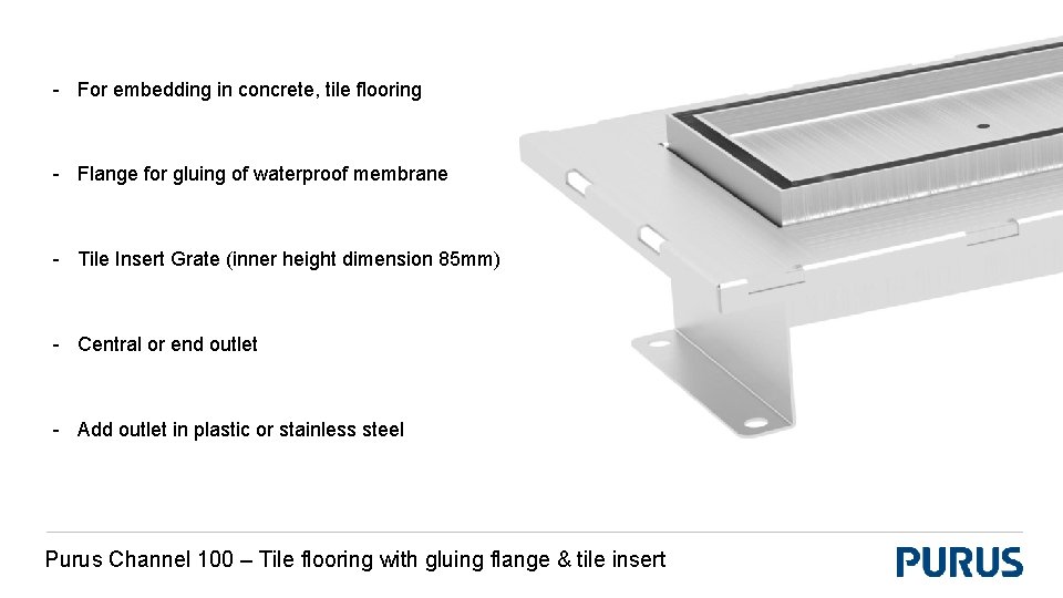 - For embedding in concrete, tile flooring - Flange for gluing of waterproof membrane