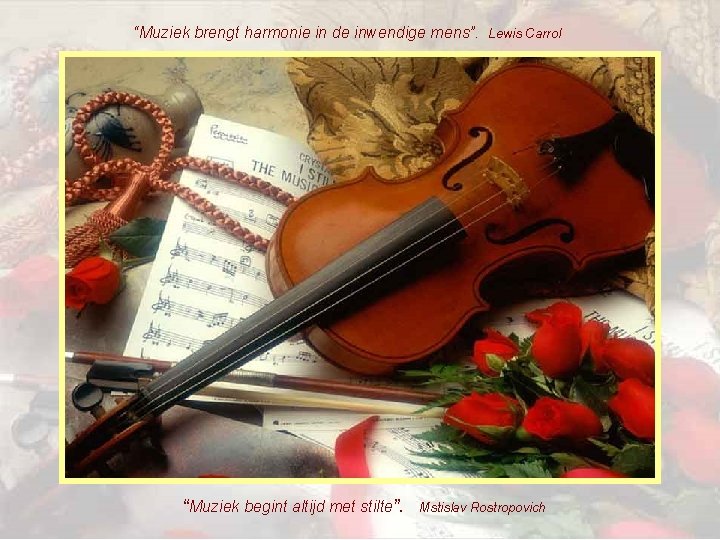 “Muziek brengt harmonie in de inwendige mens”. Lewis Carrol “Muziek begint altijd met stilte”.