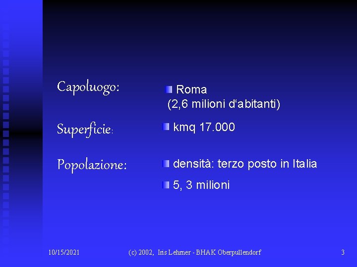 Capoluogo: Roma (2, 6 milioni d‘abitanti) Superficie: kmq 17. 000 Popolazione: densità: terzo posto