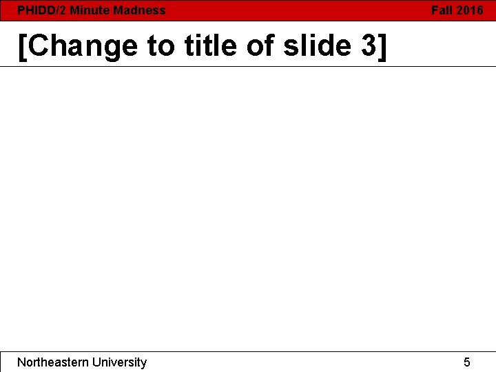 PHIDD/2 Minute Madness Fall 2016 [Change to title of slide 3] Northeastern University 5