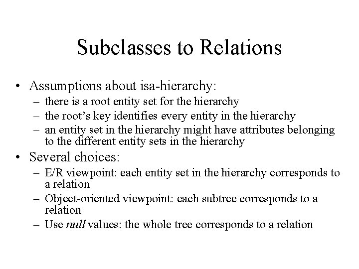 Subclasses to Relations • Assumptions about isa-hierarchy: – there is a root entity set
