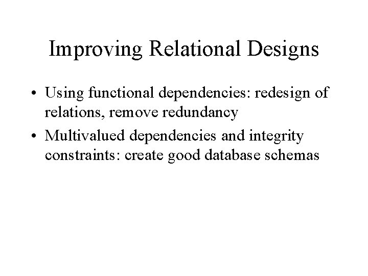 Improving Relational Designs • Using functional dependencies: redesign of relations, remove redundancy • Multivalued