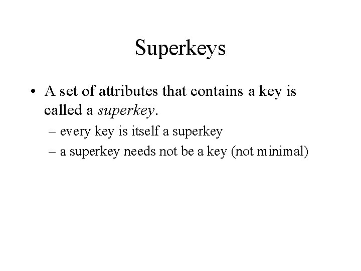 Superkeys • A set of attributes that contains a key is called a superkey.