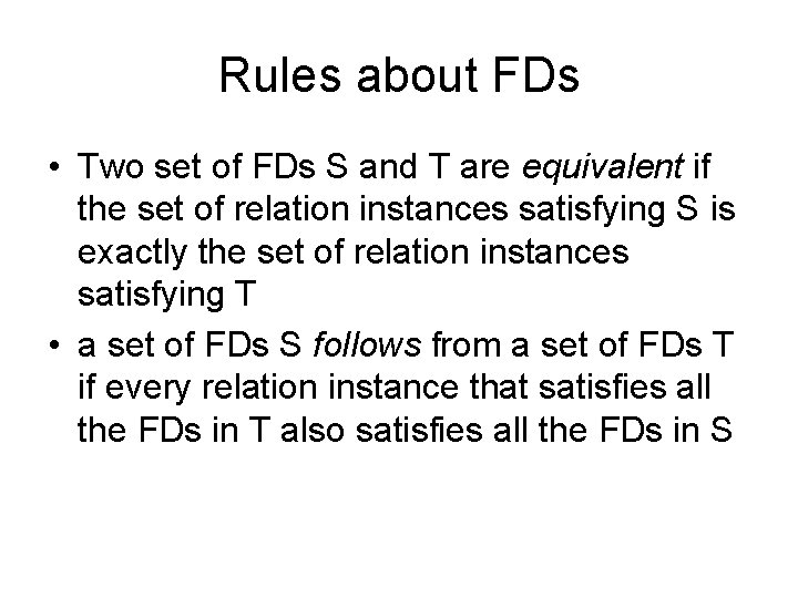 Rules about FDs • Two set of FDs S and T are equivalent if