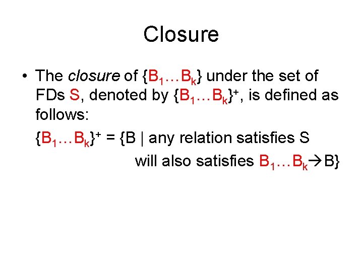Closure • The closure of {B 1…Bk} under the set of FDs S, denoted