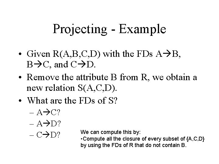 Projecting - Example • Given R(A, B, C, D) with the FDs A B,
