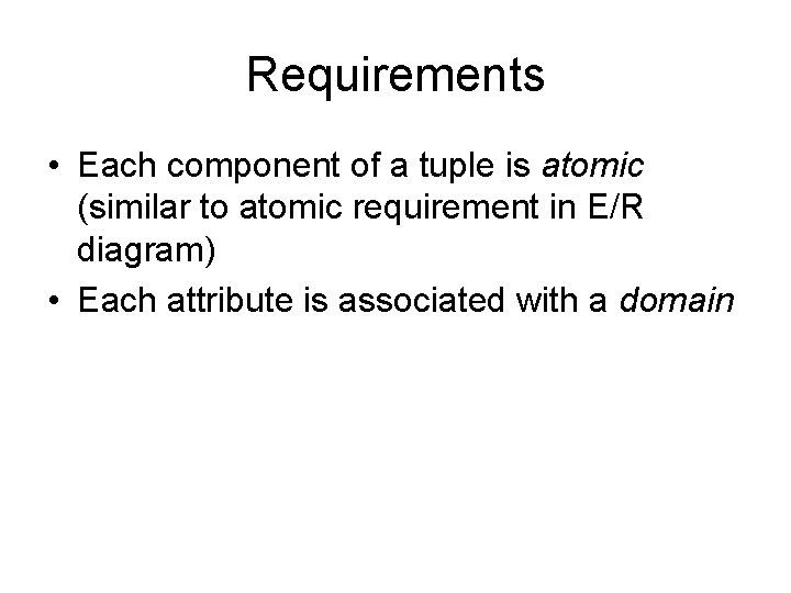 Requirements • Each component of a tuple is atomic (similar to atomic requirement in