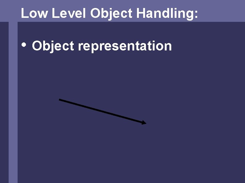 Low Level Object Handling: • Object representation 