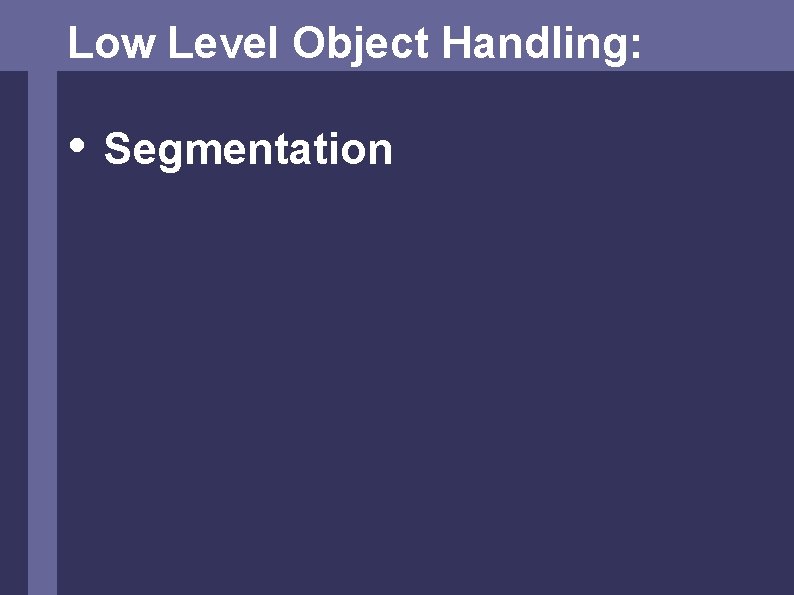 Low Level Object Handling: • Segmentation 