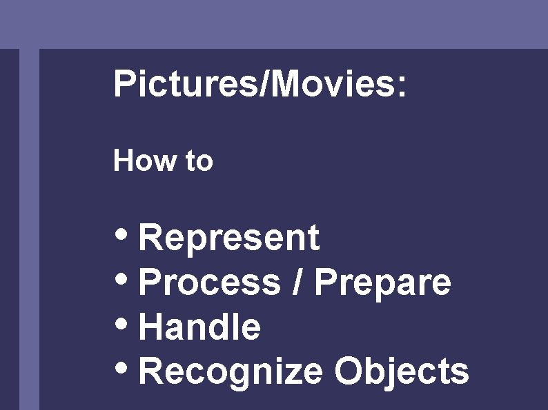 Pictures/Movies: How to • Represent • Process / Prepare • Handle • Recognize Objects