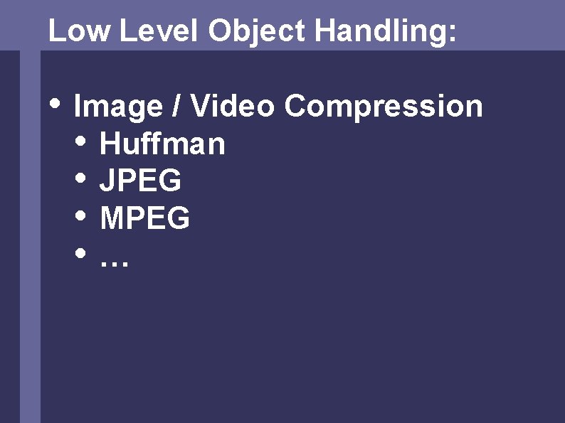 Low Level Object Handling: • Image / Video Compression • Huffman • JPEG •