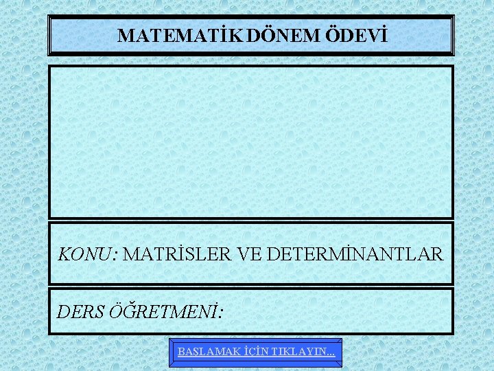 MATEMATİK DÖNEM ÖDEVİ KONU: MATRİSLER VE DETERMİNANTLAR DERS ÖĞRETMENİ: BAŞLAMAK İÇİN TIKLAYIN. . .