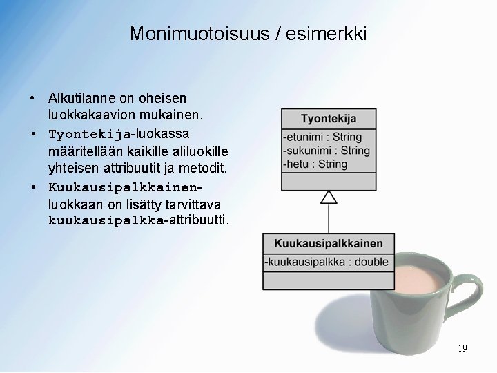 Monimuotoisuus / esimerkki • Alkutilanne on oheisen luokkakaavion mukainen. • Tyontekija-luokassa määritellään kaikille aliluokille