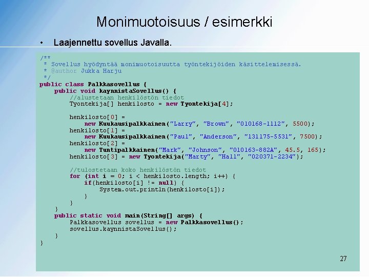 Monimuotoisuus / esimerkki • Laajennettu sovellus Javalla. /** * Sovellus hyödyntää monimuotoisuutta työntekijöiden käsittelemisessä.