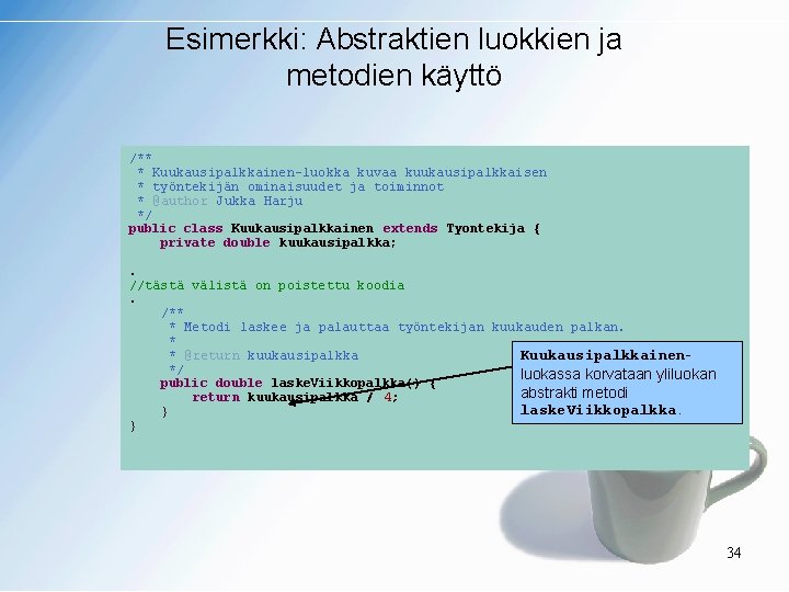 Esimerkki: Abstraktien luokkien ja metodien käyttö /** * Kuukausipalkkainen-luokka kuvaa kuukausipalkkaisen * työntekijän ominaisuudet