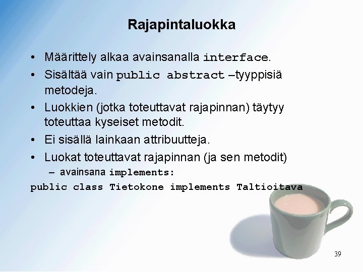 Rajapintaluokka • Määrittely alkaa avainsanalla interface. • Sisältää vain public abstract –tyyppisiä metodeja. •