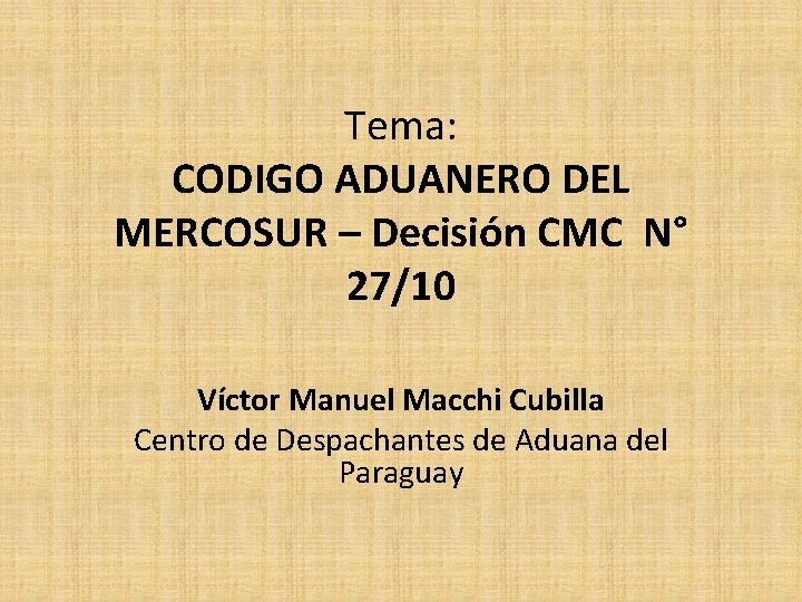 Tema: CODIGO ADUANERO DEL MERCOSUR – Decisión CMC N° 27/10 Víctor Manuel Macchi Cubilla