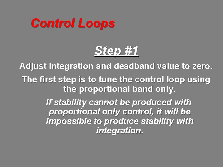 Control Loops Step #1 Adjust integration and deadband value to zero. The first step