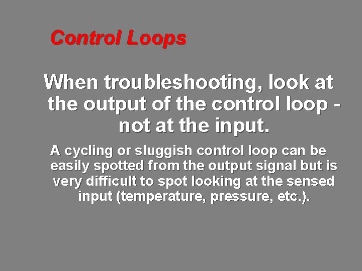 Control Loops When troubleshooting, look at the output of the control loop not at