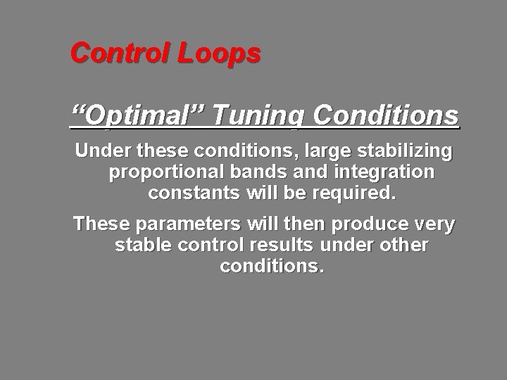 Control Loops “Optimal” Tuning Conditions Under these conditions, large stabilizing proportional bands and integration