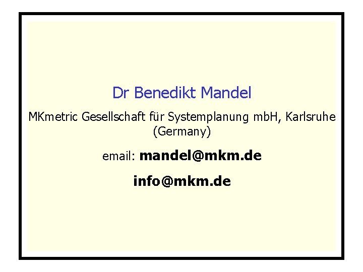 Dr Benedikt Mandel MKmetric Gesellschaft für Systemplanung mb. H, Karlsruhe (Germany) email: mandel@mkm. de Dr Benedikt Mandel MKmetric Gesellschaft für Systemplanung mb. H, Karlsruhe (Germany) email: mandel@mkm. de