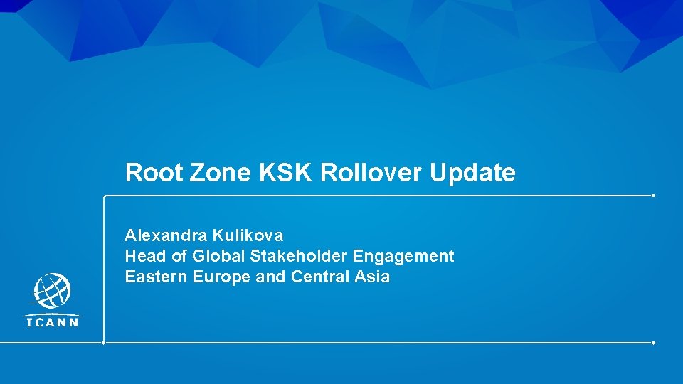 Root Zone KSK Rollover Update Alexandra Kulikova Head of Global Stakeholder Engagement Eastern Europe