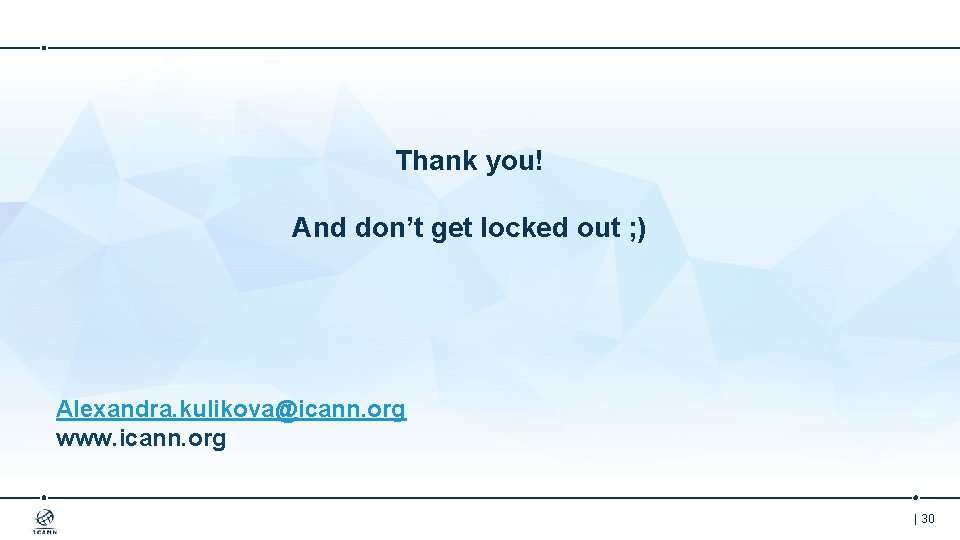 Thank you! And don’t get locked out ; ) Alexandra. kulikova@icann. org www. icann.