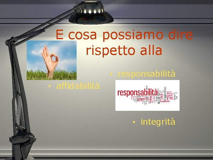 E cosa possiamo dire rispetto alla • responsabilità • affidabilità • integrità 