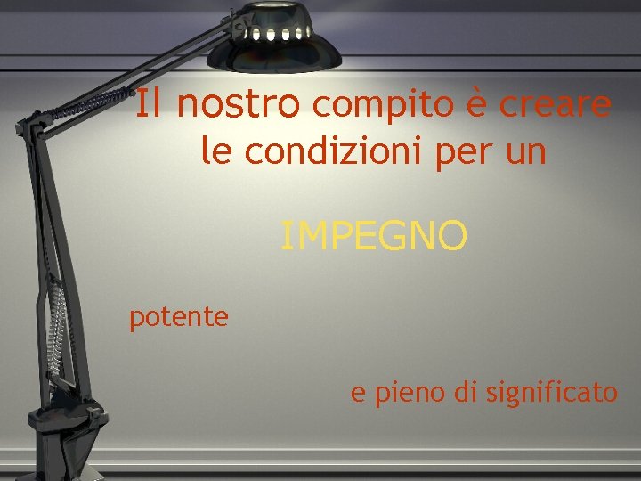 Il nostro compito è creare le condizioni per un IMPEGNO potente e pieno di