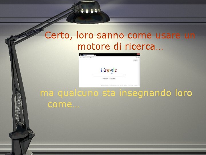 Certo, loro sanno come usare un motore di ricerca… ma qualcuno sta insegnando loro