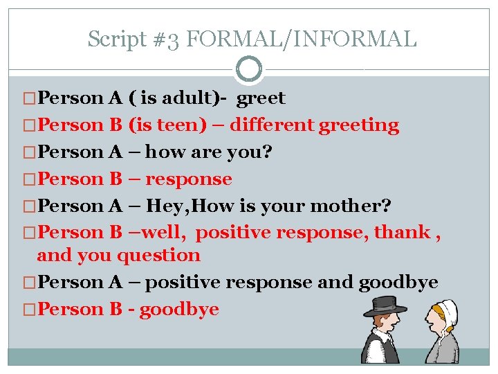 Script #3 FORMAL/INFORMAL �Person A ( is adult)- greet �Person B (is teen) –