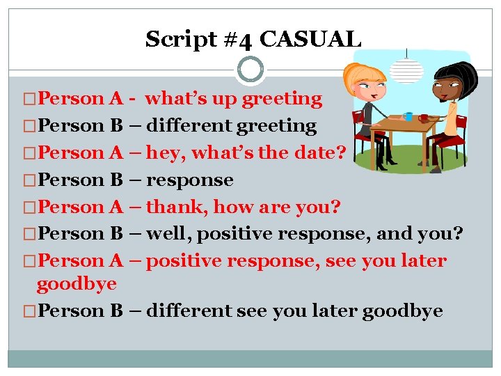 Script #4 CASUAL �Person A - what’s up greeting �Person B – different greeting