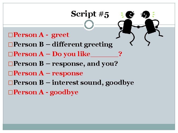 Script #5 �Person A - greet �Person B – different greeting �Person A –