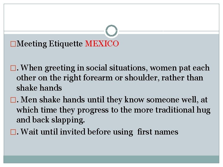 �Meeting Etiquette MEXICO �. When greeting in social situations, women pat each other on