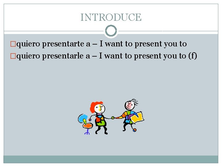 INTRODUCE �quiero presentarte a – I want to present you to �quiero presentarle a