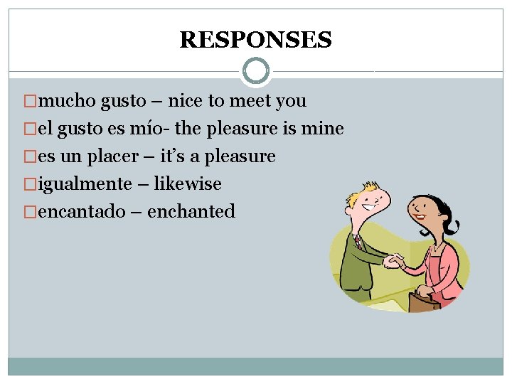 RESPONSES �mucho gusto – nice to meet you �el gusto es mío- the pleasure