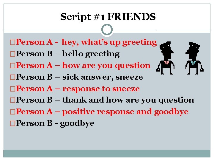 Script #1 FRIENDS �Person A - hey, what’s up greeting �Person B – hello