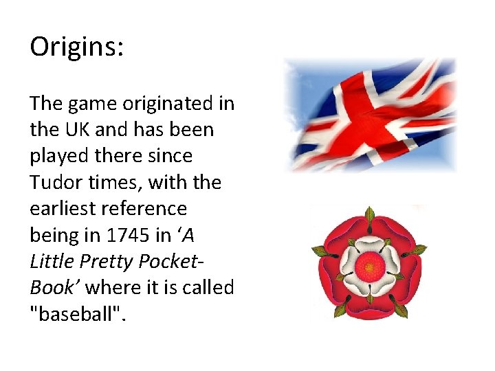 Origins: The game originated in the UK and has been played there since Tudor