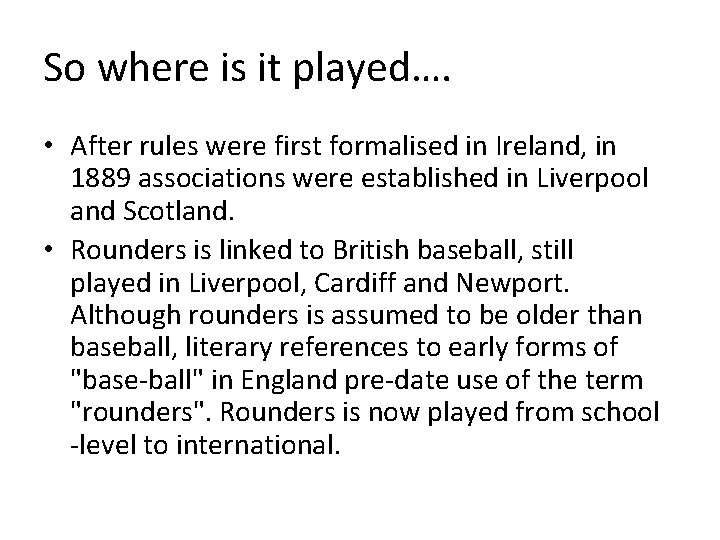 So where is it played…. • After rules were first formalised in Ireland, in