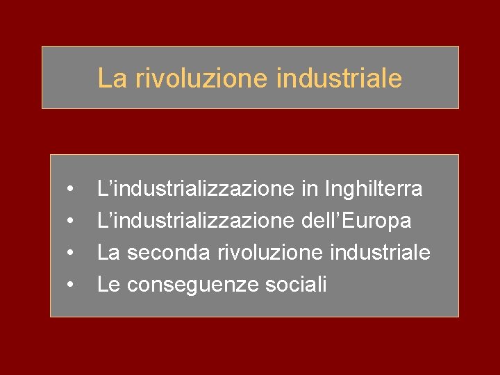La rivoluzione industriale • • L’industrializzazione in Inghilterra L’industrializzazione dell’Europa La seconda rivoluzione industriale