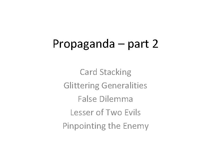 Propaganda – part 2 Card Stacking Glittering Generalities False Dilemma Lesser of Two Evils