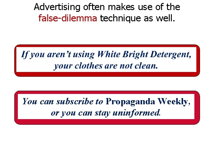 Advertising often makes use of the false-dilemma technique as well. You can subscribe to