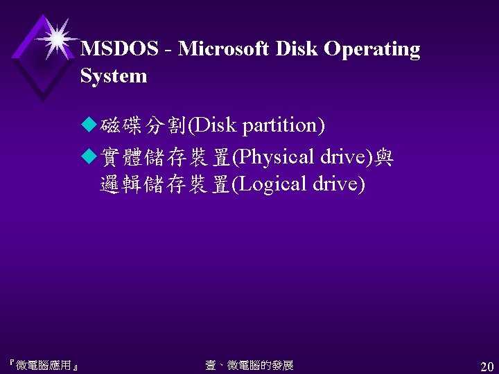 MSDOS - Microsoft Disk Operating System u磁碟分割(Disk partition) u實體儲存裝置(Physical drive)與 邏輯儲存裝置(Logical drive) 『微電腦應用』 壹、微電腦的發展