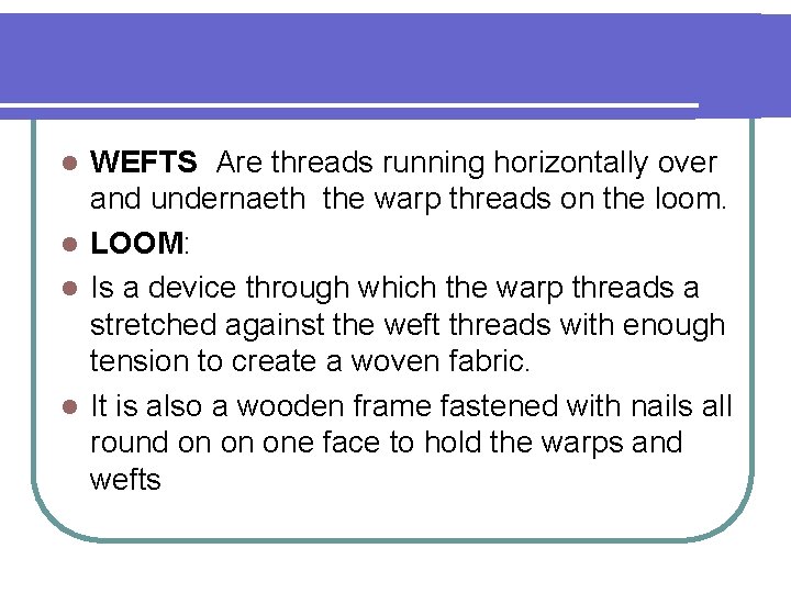 WEFTS Are threads running horizontally over and undernaeth the warp threads on the loom.